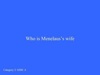 Who is Menelaus’s wife 
Category 2: $200: A 
 