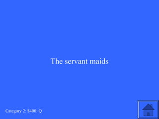 The servant maids 
Category 2: $400: Q 
 