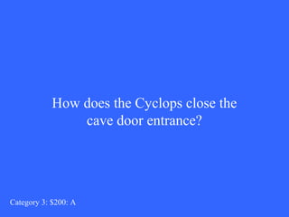 How does the Cyclops close the 
cave door entrance? 
Category 3: $200: A 
 