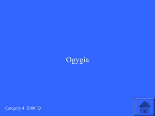 Ogygia 
Category 4: $300: Q 
 
