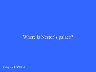 Where is Nestor’s palace? 
Category 4: $500: A 
 