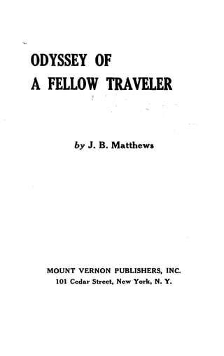 ODYSSEY OF
A FELLOW TRAVELER
by J. B. Matthews
MOUNT VERNON PUBLISHERS, INC.
101 Cedar Street, New York, N . Y.
 
