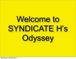 Welcome to
          SYNDICATE H’s
             Odyssey

Wednesday, 23 November 11
 