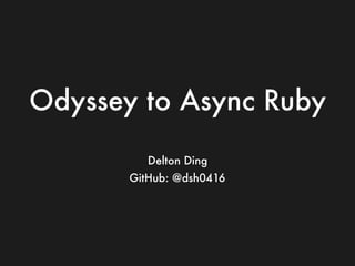 Odyssey to Async Ruby
Delton Ding
GitHub: @dsh0416
 