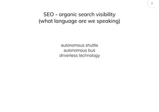 SEO - organic search visibility
(what language are we speaking)
2
autonomous shuttle
autonomous bus
driverless technology
 