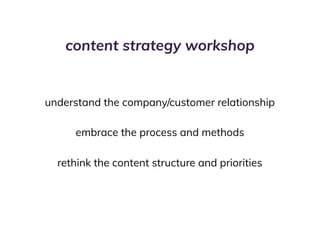 content strategy workshop
understand the company/customer relationship
embrace the process and methods
rethink the content structure and priorities
 