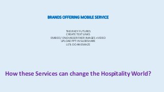 BRANDS OFFERING MOBILE SERVICE
THEIR KEY FUTURES
CREATE TEXT LINKS
EMBED / ENCHASSER FIXER IMAGES +VIDEO
UPLOAD PPT IN SLIDESHARE
LETs DO AN EMAZE
How these Services can change the Hospitality World?
 