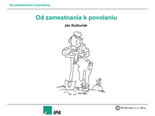 Od zamestnania k povolaniu

Od zamestnania k povolaniu
Ján Košturiak

IPA Slovakia, s.r.o. Žilina

 