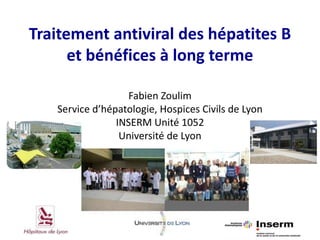 Traitement antiviral des hépatites B
et bénéfices à long terme
Fabien Zoulim
Service d’hépatologie, Hospices Civils de Lyon
INSERM Unité 1052
Université de Lyon
 
