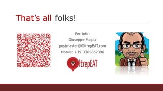 That’s all folks!
Per info:
Giuseppe Moglia
postmaster@OltrepEAT.com
Mobile: +39 3385657396
 