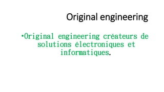 Original engineering
•Original engineering créateurs de
solutions électroniques et
informatiques.
 