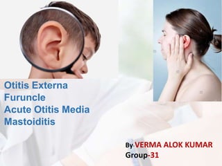 Otitis Externa
Furuncle
Acute Otitis Media
Mastoiditis
By-VERMA ALOK KUMAR
Group-31
 