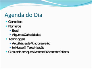 Agenda do DiaConceitosNúmerosBrasilAlgumas CuriosidadesTecnologiasArquitetura de FuncionamentoIn House X TerceirizaçãoO mundo em que vivemos – 2 características