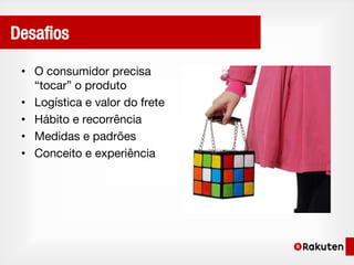 Desafios

 • O consumidor precisa
   “tocar” o produto
 • Logística e valor do frete
 • Hábito e recorrência
 • Medidas e padrões
 • Conceito e experiência
 