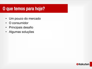 O que temos para hoje?

 •   Um pouco do mercado
 •   O consumidor
 •   Principais desafio
 •   Algumas soluções
 