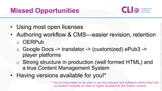 Missed Opportunities
• Using most open licenses
• Authoring workflow & CMS—easier revision, retention
o OERPub
o Google Do...