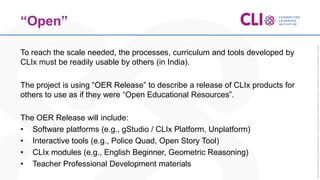 “Open”
To reach the scale needed, the processes, curriculum and tools developed by
CLIx must be readily usable by others (...