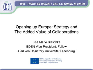 Opening up Europe: Strategy and
The Added Value of Collaborations
Lisa Marie Blaschke
EDEN Vice-President, Fellow
Carl von Ossietzky Universität Oldenburg
 