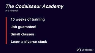 The Codaisseur Academy
10 weeks of training
Small classes
Learn a diverse stack
In a nutshell
Job guarantee!
 