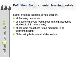 Definition: Sector-oriented learning portals <ul><li>Sector-oriented learning portals support  </li></ul><ul><li>all learn...