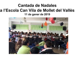 Cantada de Nadales
a l’Escola Can Vila de Mollet del Vallès
11 de gener de 2019
 