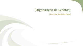 [Organização de Eventos]
[Prof. Me. Aristides Faria]
 