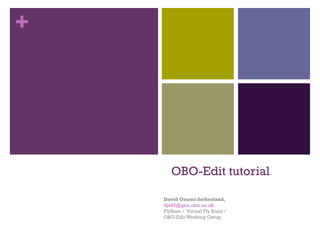 OBO-Edit tutorial David Osumi-Sutherland,  [email_address] FlyBase /  Virtual Fly Brain /  OBO-Edit Working Group 