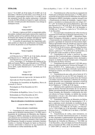 5538-(148)                                              Diário da República, 1.ª série — N.º 250 — 30 de Dezembro de 2011

Leis n.os 22-A/2007, de 29 de Junho, 67-A/2007, de 31 de           2 — Transferência de verbas inscritas no orçamento do
Dezembro, 3-B/2010, de 28 de Abril, e 55-A/2010, de 31 de       Fundo para as Relações Internacionais, I. P. (FRI), para o
Dezembro, a participação variável de 5 % no IRS a favor         orçamento da Secretaria-Geral do Ministério dos Negócios
das autarquias locais das regiões autónomas é deduzida          Estrangeiros (MNE), destinadas a suportar encargos com
à receita de IRS cobrada na respectiva região autónoma,         o financiamento do abono de instalação, viagens e trans-
devendo o Estado proceder directamente à sua entrega às         portes e assistência na doença previstos nos artigos 62.º,
autarquias locais.                                              67.º e 68.º do Estatuto da Carreira Diplomática, aprovado
                                                                pelo Decreto-Lei n.º 40-A/98, de 27 de Fevereiro, alterado
                        Artigo 213.º                            pelos Decretos-Leis n.os 153/2005, de 2 de Setembro, e
                      Norma transitória                         10/2008, de 17 de Janeiro, e pela Lei n.º 55-A/2010, de
                                                                31 de Dezembro.
   1 — Durante a vigência do PAEF, os magistrados jubila-          3 — Fica autorizada a transferência de verbas inscritas no
dos podem, mediante autorização expressa dos respectivos        orçamento do Fundo para as Relações Internacionais, I. P.
conselhos, prestar serviço judicial, desde que esse exercício   (FRI), para a associação MUDIP — Mutualista Diplo-
de funções não importe em qualquer alteração do regime          mática Portuguesa, destinadas a suportar encargos com
remuneratório que auferem por força da jubilação.               o financiamento do complemento de pensão de modo a
   2 — As pensões de aposentação dos magistrados jubi-          garantir a igualdade de tratamento de funcionários diplo-
lados podem ser objecto de contribuições extraordinárias        máticos aposentados antes da entrada em vigor do regime
nos termos da presente Lei do Orçamento do Estado.              de jubilação previsto no n.º 5 do artigo 33.º do Decreto-Lei
                                                                n.º 40-A/98, de 28 de Fevereiro, alterado pelos Decretos-
                        Artigo 214.º                            -Leis n.os 153/2005, de 2 de Setembro, e 10/2008, de 17 de
                      Norma revogatória                         Janeiro, e pela Lei n.º 55-A/2010, de 31 de Dezembro, ou
  São revogados:                                                de quem lhes tenha sucedido no direito à pensão.
                                                                   4 — Transferência de verbas a inscrever no orça-
   a) O Decreto-Lei n.º 290/75, de 14 de Junho, alterado        mento do Alto Comissariado para a Imigração e Diálogo
pelo Decreto-Lei n.º 109/85, de 15 de Abril;                    Intercultural, I. P., para as autarquias locais, destinadas a
   b) O Decreto-Lei n.º 232/87, de 11 de Junho;                 projecto no âmbito do Fundo Europeu para a Integração
   c) O n.º 6 do artigo 173.º do Regime do Contrato de Tra-     de Nacionais de Países Terceiros.
balho em Funções Públicas, aprovado pela Lei n.º 59/2008,          5 — Transferência de uma verba até € 2 855 000, prove-
de 11 de Setembro, alterada pela Lei n.º 3-B/2010, de           niente do saldo de gerência do Turismo de Portugal, I. P.,
28 de Abril, e pelo Decreto-Lei n.º 124/2010, de 17 de          para a AICEP, E. P. E., Agência para o Investimento e
Novembro.                                                       Comércio Externo de Portugal, destinada à promoção de
                                                                Portugal no exterior, nos termos a contratualizar entre as
                        Artigo 215.º                            duas entidades.
                       Entrada em vigor                            6 — Transferência de uma verba, até ao limite de 10 %
                                                                da verba disponível no ano de 2012 por despacho con-
  A presente lei entra em vigor no dia 1 de Janeiro de 2012.    junto dos ministros responsáveis pelas áreas das finanças
  Aprovada em 30 de Novembro de 2011.                           e da defesa nacional, destinada à cobertura de encargos,
                                                                designadamente, com a preparação, operações e treino de
  A Presidente da Assembleia da República, Maria da             forças, de acordo com a finalidade prevista no artigo 1.º
Assunção A. Esteves.                                            da Lei Orgânica n.º 4/2006, de 29 de Agosto.
  Promulgada em 30 de Dezembro de 2011.                            7 — Alterações entre capítulos do orçamento do Minis-
                                                                tério da Defesa Nacional decorrentes da Lei do Serviço
  Publique-se.                                                  Militar, da reestruturação dos estabelecimentos fabris das
  O Presidente da República, ANÍBAL CAVACO SILVA.               Forças Armadas, das alienações e reafectações dos imó-
                                                                veis afectos às Forças Armadas, no âmbito das missões
  Referendada em 30 de Dezembro de 2011.
                                                                humanitárias e de paz e dos observadores militares não
  O Primeiro-Ministro, Pedro Passos Coelho.                     enquadráveis nestas missões.
                                                                   8 — Transferência de verbas do Ministério da Defesa
     Mapa de alterações e transferências orçamentais            Nacional para a Caixa Geral de Aposentações, I. P., e
                                                                para a segurança social, destinadas ao reembolso do pa-
                 (a que se refere o artigo 7.º)                 gamento das prestações previstas nas Leis n.os 9/2002, de
                                                                11 de Fevereiro, e 21/2004, de 5 de Junho, e no Decreto-
              Diversas alterações e transferências              -Lei n.º 320-A/2000, de 15 de Dezembro, alterado pelos
   1 — Transferência de verbas inscritas no orçamento do        Decretos-Leis n.os 118/2004, de 21 de Maio, e 320/2007,
Fundo para as Relações Internacionais, I. P. (FRI), para o      de 27 de Setembro.
orçamento de investimento do Ministério dos Negócios               9 — Transferências de verbas, entre ministérios, no
Estrangeiros (MNE), destinadas à cobertura de encargos          âmbito da Comissão Interministerial para os Assuntos
com projectos de investimento da Secretaria-Geral e da          do Mar, destinados à implementação dos programas inte-
Direcção-Geral dos Assuntos Consulares e das Comunida-          grantes da Estratégia Nacional para o Mar, aprovada pela
des Portuguesas, ficando os mesmos, incluindo o Instituto       Resolução do Conselho de Ministros n.º 163/2006, de
Camões e o Instituto Português de Apoio ao Desenvol-            12 de Dezembro, e das actividades do Fórum Permanente
vimento, autorizados a inscrever no seu orçamento de            para os Assuntos do Mar, criado nos termos do despacho
investimento as verbas transferidas do FRI.                     n.º 28267/2007 (2.ª série), de 17 de Dezembro.
 