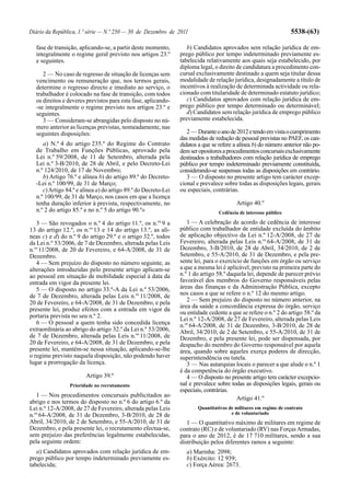 Diário da República, 1.ª série — N.º 250 — 30 de Dezembro de 2011                                                5538-(63)

  fase de transição, aplicando-se, a partir deste momento,         b) Candidatos aprovados sem relação jurídica de em-
  integralmente o regime geral previsto nos artigos 23.º        prego público por tempo indeterminado previamente es-
  e seguintes.                                                  tabelecida relativamente aos quais seja estabelecido, por
                                                                diploma legal, o direito de candidatura a procedimento con-
     2 — No caso de regresso de situação de licenças sem        cursal exclusivamente destinado a quem seja titular dessa
  vencimento ou remuneração que, nos termos gerais,             modalidade de relação jurídica, designadamente a título de
  determine o regresso directo e imediato ao serviço, o         incentivos à realização de determinada actividade ou rela-
  trabalhador é colocado na fase de transição, com todos        cionado com titularidade de determinado estatuto jurídico;
  os direitos e deveres previstos para esta fase, aplicando-       c) Candidatos aprovados com relação jurídica de em-
  -se integralmente o regime previsto nos artigos 23.º e        prego público por tempo determinado ou determinável;
  seguintes.                                                       d) Candidatos sem relação jurídica de emprego público
     3 — Consideram-se abrangidas pelo disposto no nú-          previamente estabelecida.
  mero anterior as licenças previstas, nomeadamente, nas
  seguintes disposições:                                           2 — Durante o ano de 2012 e tendo em vista o cumprimento
                                                                das medidas de redução de pessoal previstas no PAEF, os can-
     a) N.º 4 do artigo 235.º do Regime do Contrato             didatos a que se refere a alínea b) do número anterior não po-
  de Trabalho em Funções Públicas, aprovado pela                dem ser opositores a procedimentos concursais exclusivamente
  Lei n.º 59/2008, de 11 de Setembro, alterada pela             destinados a trabalhadores com relação jurídica de emprego
  Lei n.º 3-B/2010, de 28 de Abril, e pelo Decreto-Lei          público por tempo indeterminado previamente constituída,
  n.º 124/2010, de 17 de Novembro;                              considerando-se suspensas todas as disposições em contrário.
     b) Artigo 76.º e alínea b) do artigo 89.º do Decreto-         3 — O disposto no presente artigo tem carácter excep-
  -Lei n.º 100/99, de 31 de Março;                              cional e prevalece sobre todas as disposições legais, gerais
     c) Artigo 84.º e alínea a) do artigo 89.º do Decreto-Lei   ou especiais, contrárias.
  n.º 100/99, de 31 de Março, nos casos em que a licença
  tenha duração inferior à prevista, respectivamente, no                                 Artigo 40.º
  n.º 2 do artigo 85.º e no n.º 5 do artigo 90.º»                                Cedência de interesse público

   3 — São revogados o n.º 4 do artigo 11.º, os n.os 9 a           1 — A celebração de acordo de cedência de interesse
13 do artigo 12.º, os n.os 13 e 14 do artigo 13.º, as alí-      público com trabalhador de entidade excluída do âmbito
neas c) e d) do n.º 9 do artigo 29.º e o artigo 32.º, todos     de aplicação objectivo da Lei n.º 12-A/2008, de 27 de
da Lei n.º 53/2006, de 7 de Dezembro, alterada pelas Leis       Fevereiro, alterada pelas Leis n.os 64-A/2008, de 31 de
n.os 11/2008, de 20 de Fevereiro, e 64-A/2008, de 31 de         Dezembro, 3-B/2010, de 28 de Abril, 34/2010, de 2 de
Dezembro.                                                       Setembro, e 55-A/2010, de 31 de Dezembro, e pela pre-
   4 — Sem prejuízo do disposto no número seguinte, as          sente lei, para o exercício de funções em órgão ou serviço
alterações introduzidas pelo presente artigo aplicam-se         a que a mesma lei é aplicável, previsto na primeira parte do
ao pessoal em situação de mobilidade especial à data da         n.º 1 do artigo 58.º daquela lei, depende de parecer prévio
entrada em vigor da presente lei.                               favorável dos membros do Governo responsáveis pelas
   5 — O disposto no artigo 33.º-A da Lei n.º 53/2006,          áreas das finanças e da Administração Pública, excepto
de 7 de Dezembro, alterada pelas Leis n.os 11/2008, de          nos casos a que se refere o n.º 12 do mesmo artigo.
20 de Fevereiro, e 64-A/2008, de 31 de Dezembro, e pela            2 — Sem prejuízo do disposto no número anterior, na
                                                                área da saúde a concordância expressa do órgão, serviço
presente lei, produz efeitos com a entrada em vigor da
                                                                ou entidade cedente a que se refere o n.º 2 do artigo 58.º da
portaria prevista no seu n.º 2.
                                                                Lei n.º 12-A/2008, de 27 de Fevereiro, alterada pelas Leis
   6 — O pessoal a quem tenha sido concedida licença            n.os 64-A/2008, de 31 de Dezembro, 3-B/2010, de 28 de
extraordinária ao abrigo do artigo 32.º da Lei n.º 53/2006,     Abril, 34/2010, de 2 de Setembro, e 55-A/2010, de 31 de
de 7 de Dezembro, alterada pelas Leis n.os 11/2008, de          Dezembro, e pela presente lei, pode ser dispensada, por
20 de Fevereiro, e 64-A/2008, de 31 de Dezembro, e pela         despacho do membro do Governo responsável por aquela
presente lei, mantém-se nessa situação, aplicando-se-lhe        área, quando sobre aqueles exerça poderes de direcção,
o regime previsto naquela disposição, não podendo haver         superintendência ou tutela.
lugar a prorrogação da licença.                                    3 — Nas autarquias locais o parecer a que alude o n.º 1
                                                                é da competência do órgão executivo.
                        Artigo 39.º                                4 — O disposto no presente artigo tem carácter excepcio-
                Prioridade no recrutamento                      nal e prevalece sobre todas as disposições legais, gerais ou
                                                                especiais, contrárias.
   1 — Nos procedimentos concursais publicitados ao                                      Artigo 41.º
abrigo e nos termos do disposto no n.º 6 do artigo 6.º da
Lei n.º 12-A/2008, de 27 de Fevereiro, alterada pelas Leis             Quantitativos de militares em regime de contrato
n.os 64-A/2008, de 31 de Dezembro, 3-B/2010, de 28 de                                 e de voluntariado
Abril, 34/2010, de 2 de Setembro, e 55-A/2010, de 31 de            1 — O quantitativo máximo de militares em regime de
Dezembro, e pela presente lei, o recrutamento efectua-se,       contrato (RC) e de voluntariado (RV) nas Forças Armadas,
sem prejuízo das preferências legalmente estabelecidas,         para o ano de 2012, é de 17 710 militares, sendo a sua
pela seguinte ordem:                                            distribuição pelos diferentes ramos a seguinte:
   a) Candidatos aprovados com relação jurídica de em-            a) Marinha: 2098;
prego público por tempo indeterminado previamente es-             b) Exército: 12 939;
tabelecida;                                                       c) Força Aérea: 2673.
 