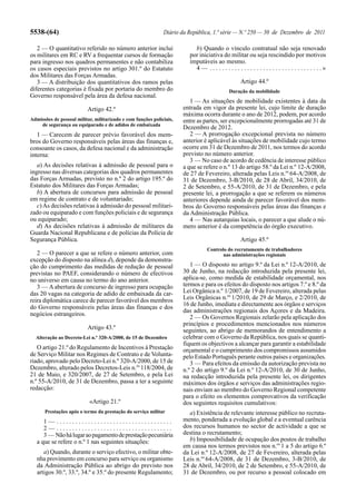 5538-(64)                                                     Diário da República, 1.ª série — N.º 250 — 30 de Dezembro de 2011

   2 — O quantitativo referido no número anterior inclui                  b) Quando o vínculo contratual não seja renovado
os militares em RC e RV a frequentar cursos de formação                 por iniciativa do militar ou seja rescindido por motivos
para ingresso nos quadros permanentes e não contabiliza                 imputáveis ao mesmo.
os casos especiais previstos no artigo 301.º do Estatuto                  4 — . . . . . . . . . . . . . . . . . . . . . . . . . . . . . . . . . . . .»
dos Militares das Forças Armadas.
   3 — A distribuição dos quantitativos dos ramos pelas                                              Artigo 44.º
diferentes categorias é fixada por portaria do membro do                                      Duração da mobilidade
Governo responsável pela área da defesa nacional.
                                                                         1 — As situações de mobilidade existentes à data da
                          Artigo 42.º                                 entrada em vigor da presente lei, cujo limite de duração
                                                                      máxima ocorra durante o ano de 2012, podem, por acordo
Admissões de pessoal militar, militarizado e com funções policiais,   entre as partes, ser excepcionalmente prorrogadas até 31 de
    de segurança ou equiparado e de adidos de embaixada
                                                                      Dezembro de 2012.
   1 — Carecem de parecer prévio favorável dos mem-                      2 — A prorrogação excepcional prevista no número
bros do Governo responsáveis pelas áreas das finanças e,              anterior é aplicável às situações de mobilidade cujo termo
consoante os casos, da defesa nacional e da administração             ocorre em 31 de Dezembro de 2011, nos termos do acordo
interna:                                                              previsto no número anterior.
                                                                         3 — No caso de acordo de cedência de interesse público
   a) As decisões relativas à admissão de pessoal para o              a que se refere o n.º 13 do artigo 58.º da Lei n.º 12-A/2008,
ingresso nas diversas categorias dos quadros permanentes              de 27 de Fevereiro, alterada pelas Leis n.os 64-A/2008, de
das Forças Armadas, previsto no n.º 2 do artigo 195.º do              31 de Dezembro, 3-B/2010, de 28 de Abril, 34/2010, de
Estatuto dos Militares das Forças Armadas;                            2 de Setembro, e 55-A/2010, de 31 de Dezembro, e pela
   b) A abertura de concursos para admissão de pessoal                presente lei, a prorrogação a que se referem os números
em regime de contrato e de voluntariado;                              anteriores depende ainda de parecer favorável dos mem-
   c) As decisões relativas à admissão do pessoal militari-           bros do Governo responsáveis pelas áreas das finanças e
zado ou equiparado e com funções policiais e de segurança             da Administração Pública.
ou equiparado;                                                           4 — Nas autarquias locais, o parecer a que alude o nú-
   d) As decisões relativas à admissão de militares da                mero anterior é da competência do órgão executivo.
Guarda Nacional Republicana e de polícias da Polícia de
Segurança Pública.                                                                                   Artigo 45.º
                                                                                 Controlo do recrutamento de trabalhadores
   2 — O parecer a que se refere o número anterior, com                                 nas administrações regionais
excepção do disposto na alínea d), depende da demonstra-
ção do cumprimento das medidas de redução de pessoal                     1 — O disposto no artigo 9.º da Lei n.º 12-A/2010, de
previstas no PAEF, considerando o número de efectivos                 30 de Junho, na redacção introduzida pela presente lei,
no universo em causa no termo do ano anterior.                        aplica-se, como medida de estabilidade orçamental, nos
   3 — A abertura de concurso de ingresso para ocupação               termos e para os efeitos do disposto nos artigos 7.º e 8.º da
das 20 vagas na categoria de adido de embaixada da car-               Lei Orgânica n.º 1/2007, de 19 de Fevereiro, alterada pelas
reira diplomática carece de parecer favorável dos membros             Leis Orgânicas n.os 1/2010, de 29 de Março, e 2/2010, de
do Governo responsáveis pelas áreas das finanças e dos                16 de Junho, imediata e directamente aos órgãos e serviços
                                                                      das administrações regionais dos Açores e da Madeira.
negócios estrangeiros.
                                                                         2 — Os Governos Regionais zelarão pela aplicação dos
                                                                      princípios e procedimentos mencionados nos números
                          Artigo 43.º                                 seguintes, ao abrigo de memorandos de entendimento a
  Alteração ao Decreto-Lei n.º 320-A/2000, de 15 de Dezembro          celebrar com o Governo da República, nos quais se quanti-
                                                                      fiquem os objectivos a alcançar para garantir a estabilidade
   O artigo 21.º do Regulamento de Incentivos à Prestação             orçamental e o cumprimento dos compromissos assumidos
de Serviço Militar nos Regimes de Contrato e de Volunta-              pelo Estado Português perante outros países e organizações.
riado, aprovado pelo Decreto-Lei n.º 320-A/2000, de 15 de                3 — Para efeitos da emissão da autorização prevista no
Dezembro, alterado pelos Decretos-Leis n.os 118/2004, de              n.º 2 do artigo 9.º da Lei n.º 12-A/2010, de 30 de Junho,
21 de Maio, e 320/2007, de 27 de Setembro, e pela Lei                 na redacção introduzida pela presente lei, os dirigentes
n.º 55-A/2010, de 31 de Dezembro, passa a ter a seguinte              máximos dos órgãos e serviços das administrações regio-
redacção:                                                             nais enviam ao membro do Governo Regional competente
                                                                      para o efeito os elementos comprovativos da verificação
                           «Artigo 21.º                               dos seguintes requisitos cumulativos:
      Prestações após o termo da prestação do serviço militar           a) Existência de relevante interesse público no recruta-
      1— .....................................                        mento, ponderada a evolução global e a eventual carência
      2— .....................................                        dos recursos humanos no sector de actividade a que se
      3 — Não há lugar ao pagamento de prestação pecuniária           destina o recrutamento;
   a que se refere o n.º 1 nas seguintes situações:                     b) Impossibilidade de ocupação dos postos de trabalho
                                                                      em causa nos termos previstos nos n.os 1 a 5 do artigo 6.º
      a) Quando, durante o serviço efectivo, o militar obte-          da Lei n.º 12-A/2008, de 27 de Fevereiro, alterada pelas
   nha provimento em concurso para serviço ou organismo               Leis n.os 64-A/2008, de 31 de Dezembro, 3-B/2010, de
   da Administração Pública ao abrigo do previsto nos                 28 de Abril, 34/2010, de 2 de Setembro, e 55-A/2010, de
   artigos 30.º, 33.º, 34.º e 35.º do presente Regulamento;           31 de Dezembro, ou por recurso a pessoal colocado em
 