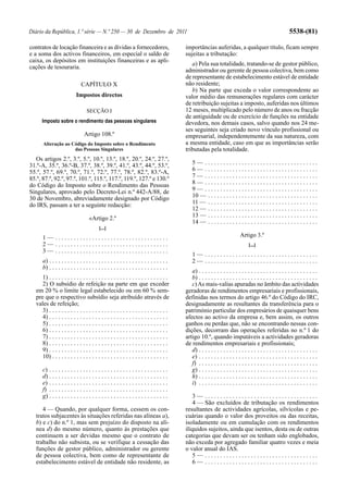 Diário da República, 1.ª série — N.º 250 — 30 de Dezembro de 2011                                                                                         5538-(81)

contratos de locação financeira e as dívidas a fornecedores,                              importâncias auferidas, a qualquer título, ficam sempre
e a soma dos activos financeiros, em especial o saldo de                                  sujeitas a tributação:
caixa, os depósitos em instituições financeiras e as apli-
                                                                                             a) Pela sua totalidade, tratando-se de gestor público,
cações de tesouraria.
                                                                                          administrador ou gerente de pessoa colectiva, bem como
                                                                                          de representante de estabelecimento estável de entidade
                               CAPÍTULO X                                                 não residente;
                                                                                             b) Na parte que exceda o valor correspondente ao
                            Impostos directos                                             valor médio das remunerações regulares com carácter
                                                                                          de retribuição sujeitas a imposto, auferidas nos últimos
                                   SECÇÃO I                                               12 meses, multiplicado pelo número de anos ou fracção
                                                                                          de antiguidade ou de exercício de funções na entidade
      Imposto sobre o rendimento das pessoas singulares                                   devedora, nos demais casos, salvo quando nos 24 me-
                                                                                          ses seguintes seja criado novo vínculo profissional ou
                                 Artigo 108.º                                             empresarial, independentemente da sua natureza, com
       Alteração ao Código do Imposto sobre o Rendimento                                  a mesma entidade, caso em que as importâncias serão
                     das Pessoas Singulares                                               tributadas pela totalidade.
  Os artigos 2.º, 3.º, 5.º, 10.º, 13.º, 18.º, 20.º, 24.º, 27.º,
31.º-A, 35.º, 36.º-B, 37.º, 38.º, 39.º, 41.º, 43.º, 44.º, 53.º,                               5— .....................................
55.º, 57.º, 69.º, 70.º, 71.º, 72.º, 77.º, 78.º, 82.º, 83.º-A,                                 6— .....................................
85.º, 87.º, 92.º, 97.º, 101.º, 115.º, 117.º, 119.º, 127.º e 130.º                             7— .....................................
do Código do Imposto sobre o Rendimento das Pessoas                                           8— .....................................
Singulares, aprovado pelo Decreto-Lei n.º 442-A/88, de                                        9— .....................................
30 de Novembro, abreviadamente designado por Código                                           10 — . . . . . . . . . . . . . . . . . . . . . . . . . . . . . . . . . . . .
do IRS, passam a ter a seguinte redacção:                                                     11 — . . . . . . . . . . . . . . . . . . . . . . . . . . . . . . . . . . . .
                                                                                              12 — . . . . . . . . . . . . . . . . . . . . . . . . . . . . . . . . . . . .
                                    «Artigo 2.º                                               13 — . . . . . . . . . . . . . . . . . . . . . . . . . . . . . . . . . . . .
                                                                                              14 — . . . . . . . . . . . . . . . . . . . . . . . . . . . . . . . . . . . .
                                           [...]
       1— .....................................                                                                            Artigo 3.º
       2— .....................................                                                                                  [...]
       3— .....................................
                                                                                              1— .....................................
       a) . . . . . . . . . . . . . . . . . . . . . . . . . . . . . . . . . . . . . . .       2— .....................................
       b) . . . . . . . . . . . . . . . . . . . . . . . . . . . . . . . . . . . . . . .
                                                                                             a) . . . . . . . . . . . . . . . . . . . . . . . . . . . . . . . . . . . . . . .
      1) . . . . . . . . . . . . . . . . . . . . . . . . . . . . . . . . . . . . . . .       b) . . . . . . . . . . . . . . . . . . . . . . . . . . . . . . . . . . . . . . .
      2) O subsídio de refeição na parte em que exceder                                      c) As mais-valias apuradas no âmbito das actividades
   em 20 % o limite legal estabelecido ou em 60 % sem-                                    geradoras de rendimentos empresariais e profissionais,
   pre que o respectivo subsídio seja atribuído através de                                definidas nos termos do artigo 46.º do Código do IRC,
   vales de refeição;                                                                     designadamente as resultantes da transferência para o
      3) . . . . . . . . . . . . . . . . . . . . . . . . . . . . . . . . . . . . . . .    património particular dos empresários de quaisquer bens
      4) . . . . . . . . . . . . . . . . . . . . . . . . . . . . . . . . . . . . . . .    afectos ao activo da empresa e, bem assim, os outros
      5) . . . . . . . . . . . . . . . . . . . . . . . . . . . . . . . . . . . . . . .    ganhos ou perdas que, não se encontrando nessas con-
      6) . . . . . . . . . . . . . . . . . . . . . . . . . . . . . . . . . . . . . . .    dições, decorram das operações referidas no n.º 1 do
      7) . . . . . . . . . . . . . . . . . . . . . . . . . . . . . . . . . . . . . . .    artigo 10.º, quando imputáveis a actividades geradoras
      8) . . . . . . . . . . . . . . . . . . . . . . . . . . . . . . . . . . . . . . .    de rendimentos empresariais e profissionais;
      9) . . . . . . . . . . . . . . . . . . . . . . . . . . . . . . . . . . . . . . .       d) . . . . . . . . . . . . . . . . . . . . . . . . . . . . . . . . . . . . . . .
      10) . . . . . . . . . . . . . . . . . . . . . . . . . . . . . . . . . . . . . .        e) . . . . . . . . . . . . . . . . . . . . . . . . . . . . . . . . . . . . . . .
                                                                                             f) . . . . . . . . . . . . . . . . . . . . . . . . . . . . . . . . . . . . . . .
       c) . . . . . . . . . . . . . . . . . . . . . . . . . . . . . . . . . . . . . . .      g) . . . . . . . . . . . . . . . . . . . . . . . . . . . . . . . . . . . . . . .
       d) . . . . . . . . . . . . . . . . . . . . . . . . . . . . . . . . . . . . . . .      h) . . . . . . . . . . . . . . . . . . . . . . . . . . . . . . . . . . . . . . .
       e) . . . . . . . . . . . . . . . . . . . . . . . . . . . . . . . . . . . . . . .      i) . . . . . . . . . . . . . . . . . . . . . . . . . . . . . . . . . . . . . . .
       f) . . . . . . . . . . . . . . . . . . . . . . . . . . . . . . . . . . . . . . .
       g) . . . . . . . . . . . . . . . . . . . . . . . . . . . . . . . . . . . . . . .      3— .....................................
                                                                                             4 — São excluídos de tributação os rendimentos
      4 — Quando, por qualquer forma, cessem os con-                                      resultantes de actividades agrícolas, silvícolas e pe-
   tratos subjacentes às situações referidas nas alíneas a),                              cuárias quando o valor dos proveitos ou das receitas,
   b) e c) do n.º 1, mas sem prejuízo do disposto na alí-                                 isoladamente ou em cumulação com os rendimentos
   nea d) do mesmo número, quanto às prestações que                                       ilíquidos sujeitos, ainda que isentos, desta ou de outras
   continuem a ser devidas mesmo que o contrato de                                        categorias que devam ser ou tenham sido englobados,
   trabalho não subsista, ou se verifique a cessação das                                  não exceda por agregado familiar quatro vezes e meia
   funções de gestor público, administrador ou gerente                                    o valor anual do IAS.
   de pessoa colectiva, bem como de representante de                                         5— .....................................
   estabelecimento estável de entidade não residente, as                                     6— .....................................
 