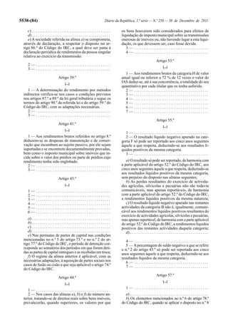 5538-(84)                                                                      Diário da República, 1.ª série — N.º 250 — 30 de Dezembro de 2011

     c) . . . . . . . . . . . . . . . . . . . . . . . . . . . . . . . . . . . . . . .    os bens houverem sido considerados para efeitos de
     d) . . . . . . . . . . . . . . . . . . . . . . . . . . . . . . . . . . . . . . .    liquidação de imposto municipal sobre as transmissões
     e) A sociedade referida na alínea a) se comprometa,                                 onerosas de imóveis ou, não havendo lugar a esta liqui-
  através de declaração, a respeitar o disposto no ar-                                   dação, os que devessem ser, caso fosse devida.
  tigo 86.º do Código do IRC, a qual deve ser junta à                                       3— .....................................
  declaração periódica de rendimentos da pessoa singular                                    4— .....................................
  relativa ao exercício da transmissão.
                                                                                                                          Artigo 53.º
      2— .....................................
                                                                                                                                [...]
      3— .....................................
                                                                                           1 — Aos rendimentos brutos da categoria H de valor
                                   Artigo 39.º                                           anual igual ou inferior a 72 % de 12 vezes o valor do
                                         [...]
                                                                                         IAS deduz-se, até à sua concorrência, a totalidade do seu
                                                                                         quantitativo por cada titular que os tenha auferido.
     1 — A determinação do rendimento por métodos                                          2— .....................................
  indirectos verifica-se nos casos e condições previstos                                   3— .....................................
  nos artigos 87.º a 89.º da lei geral tributária e segue os                               4— .....................................
  termos do artigo 90.º da referida lei e do artigo 59.º do                                5— .....................................
  Código do IRC, com as adaptações necessárias.                                            6— .....................................
     2— .....................................                                              7— .....................................
     3— .....................................
                                                                                                                          Artigo 55.º
                                   Artigo 41.º
                                                                                                                                [...]
                                         [...]
                                                                                           1— .....................................
     1 — Aos rendimentos brutos referidos no artigo 8.º                                    2 — O resultado líquido negativo apurado na cate-
  deduzem-se as despesas de manutenção e de conser-                                      goria F só pode ser reportado aos cinco anos seguintes
  vação que incumbam ao sujeito passivo, por ele sejam                                   àquele a que respeita, deduzindo-se aos resultados lí-
  suportadas e se encontrem documentalmente provadas,                                    quidos positivos da mesma categoria.
  bem como o imposto municipal sobre imóveis que in-                                       3— .....................................
  cide sobre o valor dos prédios ou parte de prédios cujo
  rendimento tenha sido englobado.                                                          a) O resultado só pode ser reportado, de harmonia com
     2— .....................................                                            a parte aplicável do artigo 52.º do Código do IRC, aos
     3— .....................................                                            cinco anos seguintes àquele a que respeita, deduzindo-se
                                                                                         aos resultados líquidos positivos da mesma categoria,
                                   Artigo 43.º                                           sem prejuízo do disposto nas alíneas seguintes;
                                                                                            b) As perdas resultantes do exercício de activida-
                                         [...]                                           des agrícolas, silvícolas e pecuárias não são todavia
      1—      .....................................                                      comunicáveis, mas apenas reportáveis, de harmonia
      2—      .....................................                                      com a parte aplicável do artigo 52.º do Código do IRC,
      3—      .....................................                                      a rendimentos líquidos positivos da mesma natureza;
      4—      .....................................                                         c) O resultado líquido negativo apurado nas restantes
      5—      .....................................                                      actividades da categoria B não é, igualmente, comuni-
      6—      .....................................                                      cável aos rendimentos líquidos positivos resultantes do
                                                                                         exercício de actividades agrícolas, silvícolas e pecuárias,
     a) . . . . . . . . . . . . . . . . . . . . . . . . . . . . . . . . . . . . . . .    mas apenas reportável, de harmonia com a parte aplicável
     b) . . . . . . . . . . . . . . . . . . . . . . . . . . . . . . . . . . . . . . .    do artigo 52.º do Código do IRC, a rendimentos líquidos
     c) . . . . . . . . . . . . . . . . . . . . . . . . . . . . . . . . . . . . . . .    positivos das restantes actividades daquela categoria;
     d) . . . . . . . . . . . . . . . . . . . . . . . . . . . . . . . . . . . . . . .       d) . . . . . . . . . . . . . . . . . . . . . . . . . . . . . . . . . . . . . . .
     e) Nas permutas de partes de capital nas condições
  mencionadas no n.º 5 do artigo 73.º e no n.º 2 do ar-                                     4— .....................................
  tigo 77.º do Código do IRC, o período de detenção cor-                                    5 — A percentagem do saldo negativo a que se refere
  responde ao somatório dos períodos em que foram deti-                                  o n.º 2 do artigo 43.º só pode ser reportada aos cinco
  das as partes de capital entregues e as recebidas em troca;                            anos seguintes àquele a que respeita, deduzindo-se aos
     f) O regime da alínea anterior é aplicável, com as                                  resultados líquidos da mesma categoria.
  necessárias adaptações, à aquisição de partes sociais nos                                 6— .....................................
  casos de fusão ou cisão a que seja aplicável o artigo 74.º                                7— .....................................
  do Código do IRC.
                                                                                                                          Artigo 57.º
                                   Artigo 44.º
                                                                                                                                [...]
                                         [...]
                                                                                             1— .....................................
     1— .....................................
     2 — Nos casos das alíneas a), b) e f) do número an-                                   a) . . . . . . . . . . . . . . . . . . . . . . . . . . . . . . . . . . . . . . .
  terior, tratando-se de direitos reais sobre bens imóveis,                                b) Os elementos mencionados no n.º 6 do artigo 78.º
  prevalecerão, quando superiores, os valores por que                                    do Código do IRC, quando se aplicar o disposto no n.º 8
 