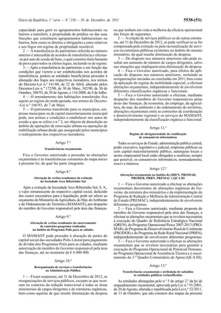 Diário da República, 1.ª série — N.º 250 — 30 de Dezembro de 2011                                                    5538-(51)

capacidade para gerir os agrupamentos habitacionais ou             ou que tenham em vista a melhoria da eficácia operacional
bairros a transferir, a propriedade de prédios ou das suas         das forças de segurança.
fracções que constituem agrupamentos habitacionais ou                 2 — A criação de serviços públicos ou de outras estrutu-
bairros, bem como os direitos e obrigações a estes relativos       ras, até 31 de Dezembro de 2012, só pode verificar-se se for
e aos fogos em regime de propriedade resolúvel.                    compensada pela extinção ou pela racionalização de servi-
   2 — A transferência do património referida no número            ços ou estruturas públicas existentes no âmbito do mesmo
anterior é antecedida de acordos de transferência e efectua-       ministério, da qual resulte diminuição de despesa.
-se por auto de cessão de bens, o qual constitui título bastante      3 — Do disposto nos números anteriores não pode re-
de prova para todos os efeitos legais, incluindo os de registo.    sultar um aumento do número de cargos dirigentes, salvo
   3 — Após a transferência do património e em função das          nas situações que impliquem uma diminuição de despesa.
condições que vierem a ser estabelecidas nos acordos de               4 — Fica o Governo autorizado, para efeitos da apli-
transferência, podem as entidades beneficiárias proceder à         cação do disposto nos números anteriores, incluindo as
alienação dos fogos aos respectivos moradores, nos termos          reorganizações iniciadas ou concluídas em 2011, bem como
do Decreto-Lei n.º 141/88, de 22 de Abril, alterado pelos          da aplicação do regime de mobilidade especial, a efectuar
Decretos-Leis n.os 172/90, de 30 de Maio, 342/90, de 30 de         alterações orçamentais, independentemente de envolverem
Outubro, 288/93, de 20 de Agosto, e 116/2008, de 4 de Julho.       diferentes classificações orgânicas e funcionais.
   4 — O arrendamento das habitações transferidas fica                5 — Fica o Governo autorizado a efectuar, mediante
sujeito ao regime da renda apoiada, nos termos do Decreto-         despacho dos membros do Governo responsáveis pelas
-Lei n.º 166/93, de 7 de Maio.                                     áreas das finanças, da economia, do emprego, da agricul-
   5 — O património transferido para os municípios, em-            tura, do mar, do ambiente e do ordenamento do território,
                                                                   alterações orçamentais entre as comissões de coordenação
presas municipais ou de capital maioritariamente municipal
                                                                   e desenvolvimento regional e os serviços do MAMAOT,
pode, nos termos e condições a estabelecer nos autos de            independentemente da classificação orgânica e funcional.
cessão a que se refere o n.º 2, ser objecto de demolição no
âmbito de operações de renovação urbana ou operações de                                     Artigo 11.º
reabilitação urbana desde que assegurado pelos municípios
o realojamento dos respectivos moradores.                                     Regime de obrigatoriedade de reutilização
                                                                                   de consumíveis informáticos
                          Artigo 7.º                                  Todos os serviços do Estado, administração pública central,
                  Transferências orçamentais                       poder executivo, legislativo e judicial, empresas públicas ou
                                                                   com capital maioritariamente público, autarquias locais e
   Fica o Governo autorizado a proceder às alterações              sector empresarial local estão obrigados a reutilizar, sempre
orçamentais e às transferências constantes do mapa anexo           que possível, os consumíveis informáticos, nomeadamente,
à presente lei, da qual faz parte integrante.                      toners e tinteiros.
                                                                                            Artigo 12.º
                          Artigo 8.º
                                                                       Alterações orçamentais no âmbito do QREN, PROMAR,
          Afectação de verbas resultantes da extinção                          PRODER, PRRN, PREMAC e QCA III
              da Sociedade Arco Ribeirinho Sul
                                                                      1 — Fica o Governo autorizado a efectuar as alterações
   Após a extinção da Sociedade Arco Ribeirinho Sul, S. A.,        orçamentais decorrentes de alterações orgânicas do Go-
o valor remanescente do respectivo capital social, deduzido        verno, da estrutura dos ministérios e da implementação do
dos custos necessários para a liquidação, pode ser afecto ao       Programa de Redução e Melhoria da Administração Central
orçamento do Ministério da Agricultura, do Mar, do Ambiente        do Estado (PREMAC), independentemente de envolverem
e do Ordenamento do Território (MAMAOT), por despacho              diferentes programas.
do membro do Governo responsável pela área das finanças.              2 — Fica o Governo autorizado, mediante proposta do
                                                                   membro do Governo responsável pela área das finanças, a
                          Artigo 9.º                               efectuar as alterações orçamentais que se revelem necessárias
                                                                   à execução do Quadro de Referência Estratégico Nacional
        Afectação de verbas resultantes do encerramento
               de contratos-programa realizados                    (QREN), do Programa Operacional Pesca 2007-2013 (PRO-
         no âmbito do Programa Polis para as cidades               MAR), do Programa de Desenvolvimento Rural do Continente
                                                                   (PRODER) e do Programa da Rede Rural Nacional (PRRN),
   O MAMAOT pode proceder à alocação de partes do                  independentemente de envolverem diferentes programas.
capital social das sociedades Polis Litoral para pagamento            3 — Fica o Governo autorizado a efectuar as alterações
de dívidas dos Programas Polis para as cidades, mediante           orçamentais que se revelem necessárias para garantir a
autorização do membro do Governo responsável pela área             execução do Programa Operacional de Potencial Humano,
das finanças, até ao montante de € 6 000 000.                      do Programa Operacional de Assistência Técnica e o encer-
                                                                   ramento do 3.º Quadro Comunitário de Apoio (QCA III).
                         Artigo 10.º
           Reorganização de serviços e transferências                                       Artigo 13.º
                  na Administração Pública                               Transferências orçamentais e atribuição de subsídios
                                                                                 às entidades públicas reclassificadas
   1 — Ficam suspensas, até 31 de Dezembro de 2012, as
reorganizações de serviços públicos, excepto as que ocor-             As entidades abrangidas pelo n.º 5 do artigo 2.º da lei de
ram no contexto da redução transversal a todas as áreas            enquadramento orçamental, aprovada pela Lei n.º 91/2001,
ministeriais de cargos dirigentes e de estruturas orgânicas,       de 20 de Agosto, alterada e republicada pela Lei n.º 52/2011,
bem como aquelas de que resulte diminuição da despesa              de 13 de Outubro, que não constem dos mapas da presente
 