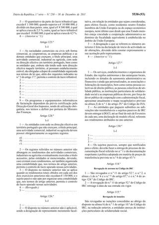 Diário da República, 1.ª série — N.º 250 — 30 de Dezembro de 2011                                                                      5538-(93)

     3 — O quantitativo da parte do lucro tributável que                                  tativa, em relação às entidades que sejam consideradas,
  exceda € 1 500 000, quando superior a € 10 000 000, é                                   para efeitos fiscais, como residentes noutro Estados
  dividido em duas partes: uma, igual a € 8 500 000, à qual                               membros da União Europeia ou do espaço económico
  se aplica a taxa de 2,5 %; outra, igual ao lucro tributável                             europeu, neste último caso desde que esse Estado mem-
  que exceda € 10 000 000, à qual se aplica a taxa de 4,5 %.                              bro esteja vinculado a cooperação administrativa no
     4 — (Anterior n.º 3.)                                                                domínio da fiscalidade equivalente à estabelecida no
                                                                                          âmbito da União Europeia.
                                 Artigo 123.º
                                                                                             3 — A designação a que se referem os números an-
                                         [...]                                            teriores é feita na declaração de início de actividade ou
     1 — As sociedades comerciais ou civis sob forma                                      de alterações, devendo dela constar expressamente a
  comercial, as cooperativas, as empresas públicas e as                                   sua aceitação pelo representante.
  demais entidades que exerçam, a título principal, uma                                      4 — (Anterior n.º 3.)
  actividade comercial, industrial ou agrícola, com sede
  ou direcção efectiva em território português, bem como                                                        Artigo 127.º
  as entidades que, embora não tendo sede nem direcção
  efectiva naquele território, aí possuam estabelecimento                                                            [...]
  estável, são obrigadas a dispor de contabilidade organizada                                1 — Os serviços, estabelecimentos e organismos do
  nos termos da lei que, além dos requisitos indicados no                                 Estado, das regiões autónomas e das autarquias locais,
  n.º 3 do artigo 17.º, permita o controlo do lucro tributável.                           incluindo os dotados de autonomia administrativa ou
     2— .....................................
     3— .....................................                                             financeira e ainda que personalizados, as associações e
     4— .....................................                                             federações de municípios, bem como outras pessoas co-
     5— .....................................                                             lectivas de direito público, as pessoas colectivas de uti-
     6— .....................................                                             lidade pública, as instituições particulares de solidarie-
     7— .....................................                                             dade social e as empresas públicas devem, por força do
     8— .....................................                                             dever público de cooperação com a administração fiscal,
     9 — Os programas e equipamentos informáticos                                         apresentar anualmente o mapa recapitulativo previsto
  de facturação dependem da prévia certificação pela                                      na alínea f) do n.º 1 do artigo 29.º do Código do IVA.
  Direcção-Geral dos Impostos, sendo de utilização obri-                                     2 — As entidades que paguem subsídios ou sub-
  gatória, nos termos a definir por portaria do Ministro                                  venções não reembolsáveis a sujeitos passivos de IRC
  das Finanças.                                                                           devem entregar à DGCI, até ao final do mês de Fevereiro
                          Artigo 124.º                                                    de cada ano, uma declaração de modelo oficial, referente
                                         [...]                                            aos rendimentos atribuídos no ano anterior.
     1 — As entidades com sede ou direcção efectiva em
  território português que não exerçam, a título principal,                                                     Artigo 130.º
  uma actividade comercial, industrial ou agrícola devem                                                             [...]
  possuir obrigatoriamente os seguintes registos:
                                                                                             1— .....................................
     a) . . . . . . . . . . . . . . . . . . . . . . . . . . . . . . . . . . . . . . .        2— .....................................
     b) . . . . . . . . . . . . . . . . . . . . . . . . . . . . . . . . . . . . . . .        3— .....................................
     c) . . . . . . . . . . . . . . . . . . . . . . . . . . . . . . . . . . . . . . .        4 — Os sujeitos passivos, sempre que notificados
     2 — Os registos referidos no número anterior não                                     para o efeito, deverão fazer a entrega do processo de do-
  abrangem os rendimentos das actividades comerciais,                                     cumentação fiscal referido no n.º 1 e da documentação
  industriais ou agrícolas eventualmente exercidas a título                               respeitante à política adoptada em matéria de preços de
  acessório, pelas entidades aí mencionadas, devendo,                                     transferência prevista no n.º 6 do artigo 63.º»
  caso existam esses rendimentos, ser também organizada
  uma contabilidade que, nos termos do artigo anterior,                                                        Artigo 114.º
  permita o controlo do lucro apurado nessas actividades.                                          Revogação de normas no Código do IRC
     3 — O disposto no número anterior não se aplica
  quando os rendimentos totais obtidos em cada um dos                                      1 — São revogados o n.º 11 do artigo 52.º, o n.º 2, a
  dois exercícios anteriores não excedam € 150 000, e o                                 alínea c) do n.º 4 e o n.º 7 do artigo 87.º e o n.º 4 do ar-
  sujeito passivo não opte por organizar uma contabilidade                              tigo 124.º do Código do IRC.
  que, nos termos do artigo anterior, permita o controlo                                   2 — A revogação do n.º 11 do artigo 52.º do Código do
  do lucro apurado nessas actividades.                                                  IRC retroage à data da sua entrada em vigor.
     4 — (Revogado.)
     5— .....................................
                                                                                                               Artigo 115.º
                                 Artigo 126.º                                                              Revogação de isenções
                                         [...]                                             São revogadas as isenções concedidas ao abrigo do
    1— .....................................                                            disposto na alínea b) do n.º 1 do artigo 10.º do Código do
    2 — O disposto no número anterior não é aplicável,                                  IRC, na redacção anterior, a entidades anexas de institui-
  sendo a designação de representante meramente facul-                                  ções particulares de solidariedade social.
 