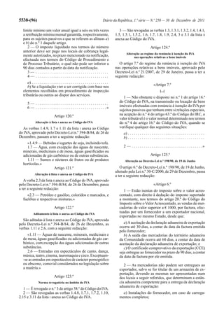 5538-(96)                                                                      Diário da República, 1.ª série — N.º 250 — 30 de Dezembro de 2011

  limite mínimo um valor anual igual a seis ou três vezes                                  3 — São revogadas as verbas 1.3, 1.3.1, 1.3.2, 1.4, 1.4.1,
  a retribuição mínima mensal garantida, respectivamente,                               1.5, 1.5.1, 1.5.2, 1.6, 1.7, 1.8, 1.9, 2.4, 3 e 3.1 da lista II
  para os sujeitos passivos a que se referem as alíneas a)                              anexa ao Código do IVA.
  e b) do n.º 1 daquele artigo.
     2 — O imposto liquidado nos termos do número                                                                      Artigo 124.º
  anterior deve ser pago nos locais de cobrança legal-
                                                                                               Alteração ao regime da renúncia à isenção do IVA
  mente autorizados, no prazo mencionado na notificação,                                             nas operações relativas a bens imóveis
  efectuada nos termos do Código de Procedimento e
  de Processo Tributário, o qual não pode ser inferior a                                  O artigo 7.º do regime da renúncia à isenção do IVA
  90 dias contados a partir da data da notificação.                                     nas operações relativas a bens imóveis, aprovado pelo
     3— .....................................                                           Decreto-Lei n.º 21/2007, de 29 de Janeiro, passa a ter a
     4— .....................................                                           seguinte redacção:
     a) . . . . . . . . . . . . . . . . . . . . . . . . . . . . . . . . . . . . . . .
                                                                                                                          «Artigo 7.º
     b) Se a liquidação vier a ser corrigida com base nos
  elementos recolhidos em procedimento de inspecção                                                                              [...]
  tributária ou outros ao dispor dos serviços.
                                                                                             1 — Não obstante o disposto no n.º 1 do artigo 16.º
      5— .....................................                                            do Código do IVA, na transmissão ou locação de bens
      6 — . . . . . . . . . . . . . . . . . . . . . . . . . . . . . . . . . . . .»        imóveis efectuadas com renúncia à isenção do IVA por
                                                                                          sujeitos passivos que tenham entre si relações especiais,
                               Artigo 120.º                                               na acepção do n.º 4 do artigo 63.º do Código do IRC, o
                                                                                          valor tributável é o valor normal determinado nos termos
             Alteração à lista I anexa ao Código do IVA                                   do n.º 4 do artigo 16.º do Código do IVA, quando se
  As verbas 1.4.9, 1.7 e 1.11 da lista I anexa ao Código                                  verifique qualquer das seguintes situações:
do IVA, aprovado pelo Decreto-Lei n.º 394-B/84, de 26 de                                     a) . . . . . . . . . . . . . . . . . . . . . . . . . . . . . . . . . . . . . . .
Dezembro, passam a ter a seguinte redacção:                                                  b) . . . . . . . . . . . . . . . . . . . . . . . . . . . . . . . . . . . . . . .
    «1.4.9 — Bebidas e iogurtes de soja, incluindo tofu.
    1.7 — Água, com excepção das águas de nascente,                                          2 — . . . . . . . . . . . . . . . . . . . . . . . . . . . . . . . . . . . .»
  minerais, medicinais e de mesa, águas gaseificadas ou
  adicionadas de gás carbónico ou de outras substâncias.                                                               Artigo 125.º
    1.11 — Sumos e néctares de frutos ou de produtos                                          Alteração ao Decreto-Lei n.º 198/90, de 19 de Junho
  hortícolas.»
                     Artigo 121.º                                                          O artigo 6.º do Decreto-Lei n.º 198/90, de 19 de Junho,
                                                                                        alterado pela Lei n.º 30-C/2000, de 29 de Dezembro, passa
             Alteração à lista II anexa ao Código do IVA
                                                                                        a ter a seguinte redacção:
   A verba 2.3 da lista II anexa ao Código do IVA, aprovado
pelo Decreto-Lei n.º 394-B/84, de 26 de Dezembro, passa                                                                   «Artigo 6.º
a ter a seguinte redacção:                                                                   1 — Estão isentas do imposto sobre o valor acres-
     «2.3 — Petróleo e gasóleo, coloridos e marcados, e                                   centado, com direito à dedução do imposto suportado
  fuelóleo e respectivas misturas.»                                                       a montante, nos termos do artigo 20.º do Código do
                                                                                          Imposto sobre o Valor Acrescentado, as vendas de mer-
                               Artigo 122.º                                               cadorias de valor superior a € 1000, por factura, efec-
           Aditamento à lista II anexa ao Código do IVA
                                                                                          tuadas por um fornecedor a um exportador nacional,
                                                                                          exportadas no mesmo Estado, desde que:
  São aditadas à lista II anexa ao Código do IVA, aprovada
pelo Decreto-Lei n.º 394-B/84, de 26 de Dezembro, as                                         a) A aceitação da declaração aduaneira de exportação
verbas 1.11 e 2.6, com a seguinte redacção:                                               ocorra até 30 dias, a contar da data da factura emitida
                                                                                          pelo fornecedor;
     «1.11 — Águas de nascente, minerais, medicinais e                                       b) A saída das mercadorias do território aduaneiro
  de mesa, águas gaseificadas ou adicionadas de gás car-                                  da Comunidade ocorra até 60 dias, a contar da data de
  bónico, com excepção das águas adicionadas de outras                                    aceitação da declaração aduaneira de exportação; e
  substâncias.                                                                               c) O certificado comprovativo da exportação (CCE)
     2.6 — Entradas em espectáculos de canto, dança,                                      seja entregue ao fornecedor no prazo de 90 dias, a contar
  música, teatro, cinema, tauromaquia e circo. Exceptuam-                                 da data da factura por ele emitida.
  -se as entradas em espectáculos de carácter pornográfico
  ou obsceno, como tal considerados na legislação sobre                                      2 — As mercadorias não podem ser entregues ao
  a matéria.»                                                                             exportador, salvo se for titular de um armazém de ex-
                                                                                          portação, devendo as mesmas ser apresentadas num
                               Artigo 123.º                                               dos locais a seguir referidos, que determinam a estân-
                Norma revogatória no âmbito do IVA                                        cia aduaneira competente para a entrega da declaração
                                                                                          aduaneira de exportação:
   1 — É revogado o n.º 3 do artigo 58.º do Código do IVA.
   2 — São revogadas as verbas 1.4.8, 1.7.1, 1.7.2, 1.10,                                   a) Instalações do fornecedor, em caso de carrega-
2.15 e 3.11 da lista I anexa ao Código do IVA.                                            mentos completos;
 