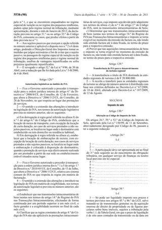 5538-(98)                                                Diário da República, 1.ª série — N.º 250 — 30 de Dezembro de 2011

pelo n.º 1, e que se encontrem enquadrados no regime             tárias de serviços, cujo imposto seja devido pelo adquirente
especial de isenção ou no regime dos pequenos retalhistas,       nos termos da alínea e) do n.º 1 do artigo 2.º do Código
podem optar pelo regime normal de tributação, mediante           do IVA, nem às transmissões intracomunitárias de bens;
apresentação, durante o mês de Janeiro de 2012, da decla-           c) Determinar que nas transmissões intracomunitárias
ração prevista no artigo 31.º ou no artigo 32.º do Código        de bens isentas nos termos do artigo 14.º do Regime do
do IVA, consoante os casos, que produz efeitos a partir da       IVA nas Transacções Intracomunitárias o imposto se torna
data prevista no n.º 1.                                          exigível no momento da emissão da factura ou, não tendo
   8 — Aos sujeitos passivos que exerçam a opção referida        sido emitida factura até à data fixada, no termo do prazo
no número anterior é aplicável o disposto nos n.os 2 a 6 deste   para a respectiva emissão;
artigo, podendo a Direcção-Geral dos Impostos tomar as              d) Prever que nas aquisições intracomunitárias de bens
medidas que julgue necessárias a fim de evitar que o sujeito     o imposto se torna exigível no momento da emissão da
passivo, na passagem do regime especial de isenção ou do         factura ou, não tendo sido emitida factura até à data fixada,
regime dos pequenos retalhistas para o regime normal de          no termo do prazo para a respectiva emissão.
tributação, usufrua de vantagens injustificadas ou sofra
prejuízos igualmente injustificados.                                                           Artigo 129.º
   9 — É revogado o artigo 32.º da Lei n.º 9/86, de 30 de                  Transferência de IVA para o desenvolvimento
Abril, com a redacção que lhe foi dada pela Lei n.º 3-B/2000,                          do turismo regional
de 4 de Abril.
                                                                    1 — A transferência a título de IVA destinada às enti-
                        Artigo 128.º                             dades regionais de turismo é de € 20 800 000.
                                                                    2 — A receita a transferir para as entidades regionais
          Autorizações legislativas no âmbito do IVA             de turismo ao abrigo do número anterior é distribuída com
   1 — Fica o Governo autorizado a proceder à transpo-           base nos critérios definidos no Decreto-Lei n.º 67/2008,
sição para a ordem jurídica interna do artigo 4.º da Di-         de 10 de Abril, alterado pelo Decreto-Lei n.º 187/2009,
rectiva n.º 2008/8/CE, do Conselho, de 12 de Fevereiro,          de 12 de Agosto.
que altera a Directiva n.º 2006/112/CE, do Conselho, de
28 de Novembro, no que respeita ao lugar das prestações                                         SECÇÃO II
de serviços.                                                                                  Imposto do selo
   2 — O sentido e a extensão das alterações a introduzir
na legislação do IVA, nos termos da autorização legislativa
                                                                                               Artigo 130.º
prevista no número anterior, são os seguintes:
                                                                               Alteração ao Código do Imposto do Selo
   a) Em derrogação à regra geral referida na alínea b) do
n.º 1 do artigo 6.º do Código do IVA, estabelecer que a             Os artigos 26.º, 39.º e 52.º do Código do Imposto do
locação de meios de transporte, com excepção da locação          Selo, aprovado pela Lei n.º 150/99, de 11 de Setembro,
de curta duração, no caso de serviços prestados a não su-        abreviadamente designado por Código do IS, passam a
jeitos passivos, se localiza no lugar onde o destinatário está   ter a seguinte redacção:
estabelecido ou tem domicílio ou residência habitual;
   b) Em derrogação à regra referida na alínea a), estabe-                                       «Artigo 26.º
lecer que a locação de embarcações de recreio, com ex-                                                  [...]
cepção da locação de curta duração, nos casos de serviços
prestados a não sujeitos passivos, se localiza no lugar onde          1— .....................................
a embarcação é colocada à disposição do destinatário,                 2— .....................................
quando a prestação de serviços seja efectivamente realizada           3 — A participação deve ser apresentada até ao final
por um prestador a partir da sua sede ou estabelecimento           do 3.º mês seguinte ao do nascimento da obrigação
estável situados nesse lugar.                                      tributária, em qualquer serviço de finanças ou noutro
                                                                   local previsto em lei especial.
   3 — Fica o Governo autorizado a proceder à transposi-              4— .....................................
ção para a ordem jurídica interna dos n.os 1 a 5 do artigo 1.º        5— .....................................
da Directiva n.º 2010/45/UE, do Conselho, de 13 de Julho,             6— .....................................
que altera a Directiva n.º 2006/112/CE, relativa aos sistema          7— .....................................
comum do IVA no que respeita às regras em matéria de                  8— .....................................
facturação.                                                           9— .....................................
   4 — O sentido e a extensão das alterações a introduzir na          10 — . . . . . . . . . . . . . . . . . . . . . . . . . . . . . . . . . . . .
legislação do IVA em matéria de exigibilidade, nos termos             11 — . . . . . . . . . . . . . . . . . . . . . . . . . . . . . . . . . . . .
da autorização legislativa prevista no número anterior, são
os seguintes:                                                                                     Artigo 39.º
                                                                                                        [...]
   a) Estabelecer que nas transmissões intracomunitárias de
bens isentas nos termos do artigo 14.º do Regime do IVA               1 — Só pode ser liquidado imposto nos prazos e
nas Transacções Intracomunitárias, efectuadas de forma             termos previstos nos artigos 45.º e 46.º da LGT, salvo
continuada por um período superior a um mês civil, o               tratando-se de transmissões gratuitas ou da aquisição
facto gerador e a exigibilidade ocorrem no final de cada           onerosa do direito de propriedade ou de figuras par-
mês civil;                                                         celares sobre bens imóveis, sujeitos a tributação pela
   b) Clarificar que as regras constantes do artigo 8.º do Có-     verba 1.1. da Tabela Geral, em que o prazo de liquidação
digo do IVA não são aplicáveis às prestações intracomuni-          é de oito anos contados da transmissão ou da data em
 