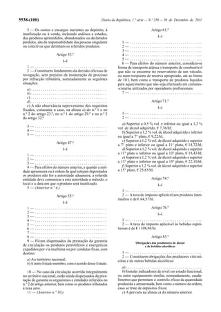 5538-(100)                                                                     Diário da República, 1.ª série — N.º 250 — 30 de Dezembro de 2011

     5 — Os custos e encargos inerentes ao depósito, à                                                                    Artigo 61.º
  inutilização ou à venda, incluindo análises e estudos,
                                                                                                                                [...]
  dos produtos apreendidos, abandonados ou declarados
  perdidos, são da responsabilidade das pessoas singulares                                  1— .....................................
  ou colectivas que detinham os referidos produtos.                                         2— .....................................
                                                                                            3— .....................................
                                   Artigo 33.º                                              4— .....................................
                                         [...]                                              5— .....................................
                                                                                            6 — Para efeitos do número anterior, considera-se
     1— .....................................                                            forma de transporte atípica o transporte de combustível
     2 — Constituem fundamento da decisão oficiosa de                                    que não se encontre no reservatório de um veículo,
  revogação, sem prejuízo da instauração de processo                                     ou num recipiente de reserva apropriado, até ao limite
  por infracção tributária, nomeadamente as seguintes                                    de 10 l, bem como o transporte de produtos líquidos
  situações:                                                                             para aquecimento que não seja efectuado em camiões-
     a) . . . . . . . . . . . . . . . . . . . . . . . . . . . . . . . . . . . . . . .    -cisterna utilizados por operadores profissionais.
     b) . . . . . . . . . . . . . . . . . . . . . . . . . . . . . . . . . . . . . . .       7— .....................................
     c) . . . . . . . . . . . . . . . . . . . . . . . . . . . . . . . . . . . . . . .
     d) . . . . . . . . . . . . . . . . . . . . . . . . . . . . . . . . . . . . . . .                                     Artigo 71.º
     e) A não observância superveniente dos requisitos                                                                          [...]
  fixados, consoante o caso, na alínea a) do n.º 1 e no
  n.º 2 do artigo 23.º, no n.º 1 do artigo 29.º e no n.º 2                                   1— .....................................
  do artigo 32.º                                                                             2— .....................................
                                                                                            a) Superior a 0,5 % vol. e inferior ou igual a 1,2 %
      3— .....................................                                           vol. de álcool adquirido, € 7,36/hl;
      4— .....................................                                              b) Superior a 1,2 % vol. de álcool adquirido e inferior
      5— .....................................                                           ou igual a 7° plato, € 9,22/hl;
                                                                                            c) Superior a 1,2 % vol. de álcool adquirido e superior
                                   Artigo 47.º
                                                                                         a 7° plato e inferior ou igual a 11° plato, € 14,72/hl;
                                         [...]                                              d) Superior a 1,2 % vol. de álcool adquirido e superior
     1— .....................................                                            a 11° plato e inferior ou igual a 13° plato, € 18,43/hl;
     2— .....................................                                               e) Superior a 1,2 % vol. de álcool adquirido e superior
     3— .....................................                                            a 13° plato e inferior ou igual a 15° plato, € 22,10/hl;
     4 — Para efeitos do número anterior, e quando a enti-                                  f) Superior a 1,2 % vol. de álcool adquirido e superior
  dade apreensora ou à ordem da qual estejam depositados                                 a 15° plato, € 25,85/hl.
  os produtos não for a autoridade aduaneira, a referida
  entidade deve comunicar a esta autoridade o método, o                                                                   Artigo 74.º
  local e a data em que o produto será inutilizado.                                                                             [...]
     5 — (Anterior n.º 4.)
                                                                                           1— .....................................
                                   Artigo 55.º                                             2 — A taxa do imposto aplicável aos produtos inter-
                                                                                         médios é de € 64,57/hl.
                                         [...]
    1— .....................................                                                                              Artigo 76.º
    2— .....................................                                                                                    [...]
    3— .....................................
    4— .....................................                                                1— .....................................
    5— .....................................                                                2 — A taxa do imposto aplicável às bebidas espiri-
    6— .....................................                                             tuosas é de € 1108,94/hl.
    7— .....................................
    8— .....................................                                                                              Artigo 83.º
    9 — Ficam dispensados da prestação da garantia                                                        Obrigações dos produtores de álcool
  de circulação os produtos petrolíferos e energéticos                                                          e de bebidas alcoólicas
  expedidos por via marítima ou por condutas fixas, com
  destino:                                                                                 1— .....................................
                                                                                           2 — Constituem obrigações dos produtores vitiviní-
      a) Ao território nacional;                                                         colas e de outras bebidas alcoólicas:
      b) A outro Estado membro, com o acordo desse Estado.
                                                                                            a) . . . . . . . . . . . . . . . . . . . . . . . . . . . . . . . . . . . . . . .
     10 — No caso da circulação ocorrida integralmente                                      b) Instalar indicadores de nível em estado funcional,
  no território nacional, estão ainda dispensados da pres-                               ou outro equipamento similar, nomeadamente, cauda-
  tação de garantia os organismos e entidades referidos no                               límetros que permitam o controlo eficaz da quantidade
  n.º 2 do artigo anterior, bem como os produtos tributados                              produzida e armazenada, bem como o número de ordem,
  à taxa zero.                                                                           caso se trate de depósitos fixos;
     11 — (Anterior n.º 10.)                                                                c) A prevista na alínea a) do número anterior.
 