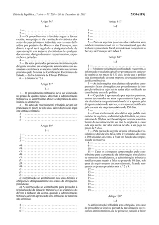 Diário da República, 1.ª série — N.º 250 — 30 de Dezembro de 2011                                                                                  5538-(119)

                                   Artigo 54.º                                                                         Artigo 61.º
                                         [...]                                                                               [...]
     1— .....................................                                              1— .....................................
     2— .....................................                                              2— .....................................
     3 — O procedimento tributário segue a forma                                           3— .....................................
  escrita, sem prejuízo da tramitação electrónica dos                                      4— .....................................
  actos do procedimento tributário nos termos defi-                                        5 — Para os sujeitos passivos não residentes sem
  nidos por portaria do Ministro das Finanças, me-                                      estabelecimento estável em território nacional, que não
  diante a qual será regulada a obrigatoriedade de                                      tenham representante fiscal, considera-se competente o
  apresentação em suporte electrónico de qualquer                                       Serviço de Finanças de Lisboa 3.
  documento, designadamente requerimentos, expo-
  sições e petições.                                                                                                   Artigo 68.º
     4— .....................................                                                                                [...]
     5 — Os actos praticados por meios electrónicos pelo
  dirigente máximo do serviço são autenticados com as-                                     1— .....................................
  sinatura electrónica avançada certificada nos termos                                     2 — Mediante solicitação justificada do requerente, a
  previstos pelo Sistema de Certificação Electrónica do                                 informação vinculativa pode ser prestada com carácter
  Estado — Infra-Estrutura de Chaves Públicas.                                          de urgência, no prazo de 120 dias, desde que o pedido
     6 — (Anterior n.º 5.)                                                              seja acompanhado de uma proposta de enquadramento
                                                                                        jurídico-tributário.
                                   Artigo 57.º                                             3 — As informações vinculativas não podem com-
                                                                                        preender factos abrangidos por procedimento de ins-
                                         [...]                                          pecção tributária cujo início tenha sido notificado ao
     1 — O procedimento tributário deve ser concluído                                   contribuinte antes do pedido.
  no prazo de quatro meses, devendo a administração                                        4 — O pedido é apresentado por sujeitos passivos,
  tributária e os contribuintes abster-se da prática de actos                           outros interessados ou seus representantes legais, por
  inúteis ou dilatórios.                                                                via electrónica e segundo modelo oficial a aprovar pelo
     2 — Os actos do procedimento tributário devem ser                                  dirigente máximo do serviço, e a resposta é notificada
  praticados no prazo de oito dias, salvo disposição legal                              pela mesma via no prazo máximo de 150 dias.
  em sentido contrário.                                                                    5— .....................................
     3— .....................................                                              6 — Caso a informação vinculativa seja pedida com
     4— .....................................                                           carácter de urgência, a administração tributária, no prazo
     5— .....................................                                           máximo de 30 dias, notifica obrigatoriamente o contri-
                                                                                        buinte do reconhecimento ou não da urgência e, caso
                                   Artigo 59.º                                          esta seja aceite, do valor da taxa devida, a ser paga no
                                                                                        prazo de 5 dias.
                                         [...]                                             7 — Pela prestação urgente de uma informação vin-
      1— .....................................                                          culativa é devida uma taxa entre 25 unidades de conta
      2— .....................................                                          e 250 unidades de conta, a fixar em função da comple-
      3— .....................................                                          xidade da matéria.
                                                                                           8— .....................................
     a) . . . . . . . . . . . . . . . . . . . . . . . . . . . . . . . . . . . . . . .      9— .....................................
     b) . . . . . . . . . . . . . . . . . . . . . . . . . . . . . . . . . . . . . . .      10 — . . . . . . . . . . . . . . . . . . . . . . . . . . . . . . . . . . . .
     c) . . . . . . . . . . . . . . . . . . . . . . . . . . . . . . . . . . . . . . .      11 — Caso os elementos apresentados pelo con-
     d) . . . . . . . . . . . . . . . . . . . . . . . . . . . . . . . . . . . . . . .   tribuinte para a prestação da informação vinculativa
     e) . . . . . . . . . . . . . . . . . . . . . . . . . . . . . . . . . . . . . . .   se mostrem insuficientes, a administração tributária
     f) . . . . . . . . . . . . . . . . . . . . . . . . . . . . . . . . . . . . . . .   notifica-o para suprir a falta no prazo de 10 dias, sob
     g) . . . . . . . . . . . . . . . . . . . . . . . . . . . . . . . . . . . . . . .   pena de arquivamento do procedimento, ficando sus-
     h) . . . . . . . . . . . . . . . . . . . . . . . . . . . . . . . . . . . . . . .   pensos os prazos previstos nos n.os 2 e 4.
     i) . . . . . . . . . . . . . . . . . . . . . . . . . . . . . . . . . . . . . . .      12 — . . . . . . . . . . . . . . . . . . . . . . . . . . . . . . . . . . . .
     j) . . . . . . . . . . . . . . . . . . . . . . . . . . . . . . . . . . . . . . .      13 — . . . . . . . . . . . . . . . . . . . . . . . . . . . . . . . . . . . .
     l) . . . . . . . . . . . . . . . . . . . . . . . . . . . . . . . . . . . . . . .      14 — . . . . . . . . . . . . . . . . . . . . . . . . . . . . . . . . . . . .
     m) Informação ao contribuinte dos seus direitos e                                     15 — . . . . . . . . . . . . . . . . . . . . . . . . . . . . . . . . . . . .
  obrigações, designadamente nos casos de obrigações                                       16 — . . . . . . . . . . . . . . . . . . . . . . . . . . . . . . . . . . . .
  periódicas;                                                                              17 — . . . . . . . . . . . . . . . . . . . . . . . . . . . . . . . . . . . .
     n) A interpelação ao contribuinte para proceder à                                     18 — . . . . . . . . . . . . . . . . . . . . . . . . . . . . . . . . . . . .
  regularização da situação tributária e ao exercício do                                   19 — . . . . . . . . . . . . . . . . . . . . . . . . . . . . . . . . . . . .
  direito à redução da coima, quando a administração
  tributária detecte a prática de uma infracção de natureza                                                           Artigo 100.º
  não criminal.
                                                                                                                             [...]
      4— .....................................                                            A administração tributária está obrigada, em caso
      5— .....................................                                          de procedência total ou parcial de reclamações ou re-
      6— .....................................                                          cursos administrativos, ou de processo judicial a favor
 