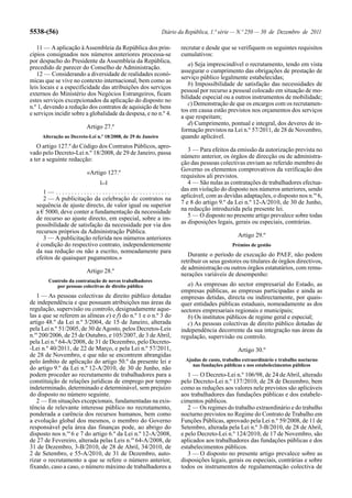5538-(56)                                                     Diário da República, 1.ª série — N.º 250 — 30 de Dezembro de 2011

   11 — A aplicação à Assembleia da República dos prin-              recrutar e desde que se verifiquem os seguintes requisitos
cípios consignados nos números anteriores processa-se                cumulativos:
por despacho do Presidente da Assembleia da República,
                                                                        a) Seja imprescindível o recrutamento, tendo em vista
precedido de parecer do Conselho de Administração.
                                                                     assegurar o cumprimento das obrigações de prestação de
   12 — Considerando a diversidade de realidades econó-
                                                                     serviço público legalmente estabelecidas;
micas que se vive no contexto internacional, bem como as
                                                                        b) Impossibilidade de satisfação das necessidades de
leis locais e a especificidade das atribuições dos serviços
                                                                     pessoal por recurso a pessoal colocado em situação de mo-
externos do Ministério dos Negócios Estrangeiros, ficam
                                                                     bilidade especial ou a outros instrumentos de mobilidade;
estes serviços excepcionados da aplicação do disposto no
                                                                        c) Demonstração de que os encargos com os recrutamen-
n.º 1, devendo a redução dos contratos de aquisição de bens
                                                                     tos em causa estão previstos nos orçamentos dos serviços
e serviços incidir sobre a globalidade da despesa, e no n.º 4.
                                                                     a que respeitam;
                                                                        d) Cumprimento, pontual e integral, dos deveres de in-
                         Artigo 27.º
                                                                     formação previstos na Lei n.º 57/2011, de 28 de Novembro,
     Alteração ao Decreto-Lei n.º 18/2008, de 29 de Janeiro          quando aplicável.
   O artigo 127.º do Código dos Contratos Públicos, apro-
vado pelo Decreto-Lei n.º 18/2008, de 29 de Janeiro, passa              3 — Para efeitos da emissão da autorização prevista no
a ter a seguinte redacção:                                           número anterior, os órgãos de direcção ou de administra-
                                                                     ção das pessoas colectivas enviam ao referido membro do
                                                                     Governo os elementos comprovativos da verificação dos
                         «Artigo 127.º
                                                                     requisitos ali previstos.
                               [...]                                    4 — São nulas as contratações de trabalhadores efectua-
     1— .....................................                        das em violação do disposto nos números anteriores, sendo
     2 — A publicitação da celebração de contratos na                aplicável, com as devidas adaptações, o disposto nos n.os 6,
  sequência de ajuste directo, de valor igual ou superior            7 e 8 do artigo 9.º da Lei n.º 12-A/2010, de 30 de Junho,
  a € 5000, deve conter a fundamentação da necessidade               na redacção introduzida pela presente lei.
  de recurso ao ajuste directo, em especial, sobre a im-                5 — O disposto no presente artigo prevalece sobre todas
  possibilidade de satisfação da necessidade por via dos             as disposições legais, gerais ou especiais, contrárias.
  recursos próprios da Administração Pública.
     3 — A publicitação referida nos números anteriores                                       Artigo 29.º
  é condição do respectivo contrato, independentemente                                      Prémios de gestão
  da sua redução ou não a escrito, nomeadamente para
                                                                        Durante o período de execução do PAEF, não podem
  efeitos de quaisquer pagamentos.»
                                                                     retribuir os seus gestores ou titulares de órgãos directivos,
                                                                     de administração ou outros órgãos estatutários, com remu-
                         Artigo 28.º
                                                                     nerações variáveis de desempenho:
        Controlo da contratação de novos trabalhadores
           por pessoas colectivas de direito público                    a) As empresas do sector empresarial do Estado, as
                                                                     empresas públicas, as empresas participadas e ainda as
   1 — As pessoas colectivas de direito público dotadas              empresas detidas, directa ou indirectamente, por quais-
de independência e que possuam atribuições nas áreas da              quer entidades públicas estaduais, nomeadamente as dos
regulação, supervisão ou controlo, designadamente aque-              sectores empresariais regionais e municipais;
las a que se referem as alíneas e) e f) do n.º 1 e o n.º 3 do           b) Os institutos públicos de regime geral e especial;
artigo 48.º da Lei n.º 3/2004, de 15 de Janeiro, alterada               c) As pessoas colectivas de direito público dotadas de
pela Lei n.º 51/2005, de 30 de Agosto, pelos Decretos-Leis           independência decorrente da sua integração nas áreas da
n.os 200/2006, de 25 de Outubro, e 105/2007, de 3 de Abril,          regulação, supervisão ou controlo.
pela Lei n.º 64-A/2008, de 31 de Dezembro, pelo Decreto-
-Lei n.º 40/2011, de 22 de Março, e pela Lei n.º 57/2011,                                     Artigo 30.º
de 28 de Novembro, e que não se encontrem abrangidas
pelo âmbito de aplicação do artigo 50.º da presente lei e              Ajudas de custo, trabalho extraordinário e trabalho nocturno
                                                                          nas fundações públicas e nos estabelecimentos públicos
do artigo 9.º da Lei n.º 12-A/2010, de 30 de Junho, não
podem proceder ao recrutamento de trabalhadores para a                  1 — O Decreto-Lei n.º 106/98, de 24 de Abril, alterado
constituição de relações jurídicas de emprego por tempo              pelo Decreto-Lei n.º 137/2010, de 28 de Dezembro, bem
indeterminado, determinado e determinável, sem prejuízo              como as reduções aos valores nele previstos são aplicáveis
do disposto no número seguinte.                                      aos trabalhadores das fundações públicas e dos estabele-
   2 — Em situações excepcionais, fundamentadas na exis-             cimentos públicos.
tência de relevante interesse público no recrutamento,                  2 — Os regimes do trabalho extraordinário e do trabalho
ponderada a carência dos recursos humanos, bem como                  nocturno previstos no Regime do Contrato de Trabalho em
a evolução global dos mesmos, o membro do Governo                    Funções Públicas, aprovado pela Lei n.º 59/2008, de 11 de
responsável pela área das finanças pode, ao abrigo do                Setembro, alterada pela Lei n.º 3-B/2010, de 28 de Abril,
disposto nos n.os 6 e 7 do artigo 6.º da Lei n.º 12-A/2008,          e pelo Decreto-Lei n.º 124/2010, de 17 de Novembro, são
de 27 de Fevereiro, alterada pelas Leis n.os 64-A/2008, de           aplicados aos trabalhadores das fundações públicas e dos
31 de Dezembro, 3-B/2010, de 28 de Abril, 34/2010, de                estabelecimentos públicos.
2 de Setembro, e 55-A/2010, de 31 de Dezembro, auto-                    3 — O disposto no presente artigo prevalece sobre as
rizar o recrutamento a que se refere o número anterior,              disposições legais, gerais ou especiais, contrárias e sobre
fixando, caso a caso, o número máximo de trabalhadores a             todos os instrumentos de regulamentação colectiva de
 