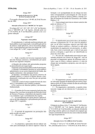 5538-(146)                                                   Diário da República, 1.ª série — N.º 250 — 30 de Dezembro de 2011

                        Artigo 204.º                                   licitação e ser acompanhadas de um cheque de mon-
             Revogação do Decreto-Lei n.º 49 403,
                                                                       tante correspondente à percentagem do valor da pro-
                 de 24 de Novembro de 1969                             posta que for fixada no anúncio público, emitido à or-
                                                                       dem do Instituto de Gestão da Tesouraria e do Crédito
  É revogado o Decreto-Lei n.º 49 403, de 24 de Novem-
                                                                       Público, I. P.
bro de 1969.
                    Artigo 205.º                                          2 — A percentagem prevista no número anterior não
                                                                       pode ser inferior a 5 %.
     Alteração ao Decreto-Lei n.º 280/2007, de 7 de Agosto                3 — (Anterior n.º 2.)
   Os artigos 60.º, 61.º, 85.º, 89.º, 92.º e 94.º do Decreto-             4 — (Anterior n.º 3.)
-Lei n.º 280/2007, de 7 de Agosto, alterado pela Lei                      5 — (Anterior n.º 4.)
n.º 55-A/2010, de 31 de Dezembro, passam a ter a se-
guinte redacção:                                                                                        Artigo 92.º
                                                                                                              [...]
                           «Artigo 60.º
                     Negociação e hasta pública
                                                                          1— .....................................
                                                                          2 — O adjudicatário provisório deve, de imediato,
     O arrendamento é realizado preferencialmente por                  efectuar o pagamento de 5 % do valor da adjudica-
  hasta pública ou por negociação, com publicação prévia               ção, ou de outro montante superior que haja sido
  de anúncio, sendo aplicáveis, com as necessárias adapta-             fixado no anúncio público, e declarar se opta pela
  ções, os procedimentos previstos nos artigos 86.º a 95.º             modalidade do pagamento em prestações, se admi-
  e nos artigos 96.º a 104.º, respectivamente.                         tida, bem como se pretende que o imóvel seja para
                                                                       pessoa a designar, a qual deve ser identificada no
                            Artigo 61.º
                                                                       prazo de cinco dias.
                                [...]                                     3 — No caso de o adjudicatário provisório ter apre-
     1 — Pode o membro do Governo responsável pela                     sentado proposta nos termos do artigo 89.º, tem de
  área das finanças autorizar o arrendamento por ajuste                proceder ao pagamento apenas da diferença entre o
  directo nas seguintes situações:                                     valor a que se refere o número anterior e o valor do
                                                                       cheque que acompanhou a proposta, caso este seja in-
     a) Quando não tenham sido apresentadas propostas                  ferior àquele.
  no procedimento por negociação;
                                                                          4— .....................................
     b) Quando a praça da hasta pública tenha ficado deserta;
     c) Quando o arrendatário pertença ao sector público                  5— .....................................
  administrativo ou ao sector empresarial do Estado, das                  6— .....................................
  regiões autónomas e das autarquias locais;
     d) Quando o arrendatário seja pessoa colectiva de                                                  Artigo 94.º
  utilidade pública e o imóvel se destine directa e ime-                                                      [...]
  diatamente à realização dos seus fins por um período
  determinado;                                                            1 — No pagamento a pronto, a quantia remanescente
     e) Quando o imóvel esteja ocupado há mais de cinco                ao valor pago aquando da adjudicação provisória é liqui-
  anos e o arrendatário seja o próprio ocupante;                       dada no prazo de 30 dias contados da data da notificação
     f) Por motivos de interesse público, devidamente                  da adjudicação definitiva.
  fundamentado.                                                           2 — No pagamento a prestações, a quantia rema-
                                                                       nescente é paga até um máximo de 11 prestações se-
     2 — O membro do Governo responsável pela área das                 mestrais.
  finanças fixa, com base em proposta da Direcção-Geral                   3— .....................................
  do Tesouro e Finanças, a importância da respectiva renda                4 — . . . . . . . . . . . . . . . . . . . . . . . . . . . . . . . . . . . .»
  e as condições a que o arrendamento fica sujeito.
     3 — Ao arrendamento por ajuste directo é aplicável,                                           Artigo 206.º
  com as devidas adaptações, o procedimento previsto nos
  artigos 105.º e seguintes.                                                  Aplicação no tempo do regime de regularização
                                                                                            de arrendamentos
                            Artigo 85.º                                O disposto na alínea e) do n.º 1 do artigo 61.º do Decreto-
                                [...]                               -Lei n.º 280/2007, de 7 de Agosto, alterado pela Lei
    1— .....................................                        n.º 55-A/2010, de 31 de Dezembro, na redacção introduzida
    2 — O período do pagamento em prestações não                    pelo artigo anterior, aplica-se às situações de ocupação que
  pode exceder seis anos.                                           estejam constituídas há mais de cinco anos à data da entrada
    3 — (Revogado.)                                                 em vigor da presente lei.

                            Artigo 89.º                                                            Artigo 207.º
                                [...]                                        Alteração à Lei n.º 63-A/2008, de 24 de Novembro

    1 — As propostas a apresentar devem indicar um                    O artigo 2.º da Lei n.º 63-A/2008, de 24 de Novem-
  valor para arrematação do imóvel superior à base de               bro, alterada pelas Leis n.os 3-B/2010, de 28 de Abril, e
 