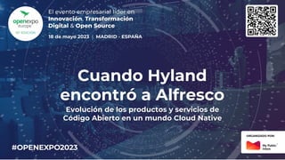 Cuando Hyland
encontró a Alfresco
Evolución de los productos y servicios de
Código Abierto en un mundo Cloud Native
 