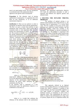 N.D.Sheba kumari, B.Bharathi / International Journal of Engineering Research and
                   Applications (IJERA) ISSN: 2248-9622 www.ijera.com
                         Vol. 2, Issue4, July-august 2012, pp.2311-2320
users in an open-market world. The user satisfaction       procedure. The augmented optimization objective
is an altruistic tend of the optimization that is          (14) leads the optimization procedure to seek a
opposite to the egoistic tend of cloud profit.             trajectory that balances the opposite egoistic and
                                                           altruistic tends.
Proposition 2. The altruistic tend of pricing
optimization is expressed as: 1) a guarantee for a low     4 SOLVING THE DYNAMIC PRICING
limit on user satisfaction, or 2) an additional            PROBLEM
maximization objective.                                              The problem of optimal pricing is an
                                                           optimal control problem with a finite horizon, i.e., the
Justification 2. There are two policies in order to        maximum time of optimization T is a given finite
incorporate an altruistic tend in pricing optimization.    value. The free variables are the prices of the cache
The first is to give a much lower priority to user         structures, pis, called the control variables, and the
satisfaction than cloud profit, which results into a       dependent variables, called state variables, is the
constraint (static or time dependent) that passively       demand for the structures, λis and the availability of
restricts the maximization of profit, i.e., expression     the structures δis. The problem is augmented with
(4). The second is to handle it as a secondary goal of     bounds on the values of both the control and the state
the pricing optimization, which results into a new         variables and by a constraint on the dependency type
objective that actively restricts profit maximization.     of the state on the control variables.
“Passive” restriction means that the altruistic tend
turns down pricing solutions proposed by the               4.1 Design of the Solution
optimization procedure, while “active” restriction                    The objective function of the problem is the
means that the altruistic tend is involved in the                                                             𝑇
                                                           maximization of an integral, i.e., 𝑚𝑎𝑥 0 𝑟 𝑡 −
proposition of pricing solutions. If the altruistic tend
is expressed as low-limit guarantee on                      𝑤.𝑢𝑡𝑑𝑡. The optimality scope of the sought solution
user satisfaction, then it can be formulated as an         depends on the convexity of the objective function.
additional constraint of the optimization problem of       The latter is bilinear w.r.t. the demand and the price
Section 3.1 on the demand drop                             (this is the result of factor λs(t).ps(t) in (2) and ps(t) in
                                                           (12)). It is not possible to prove that the objective
                                                           function is convex and, therefore, there is no
                                                           guarantee of global optimality of the solution.
                                                                      Due to: 1) the nonlinearity of the objective
         where λmin is the selected minimum value of       function, 2) the presence of both integer inputs (the
demand drop rate. Alternatively, the user satisfaction     δis control binary variables) and continuous inputs
can be defined as the difference of the structure price    and states (the pis and the δis, respectively), and 3)
and the actual cost                                        the potentially large scale of the system (when m is
                                                           high), it is almost impossible to find an analytical
       𝑢 𝑡 ≡ 𝑝 𝑠 𝑡 − 𝑐 𝑠 (𝑡)                      (12)     solution to the optimization problem. This calls for
In this case, the problem can accommodate, either a        numerical optimization techniques, such as
new constraint or a new optimization objective. In the     mixedinteger nonlinear programming, which present
first case, the constraint can be                          the advantage of being implementable online. A way
                                                           to implement dynamic optimization tools on real
                                                           systems is to
      𝑢 𝑡 ≤ 𝑟 𝑚𝑖𝑛 ,                      (13)
                                                           proceed as follow:
          where rmin is the selected minimum value of       1. Solve the MINLP problem along a fixed
                                                              prediction horizon to compute a sequence
cloud profit. Adding one of the constraints (11) or
                                                              of values for the control variables.
(12) to the optimization problem does not change the
                                                            2. Apply the first values to the system.
objective of the optimization, which attempts to
maximize the prices while satisfying the new                3. Slide the prediction horizon and go back
constraints, (see Fig. 4b).                                    to 1.
If the altruistic tend is expressed as a new
                                                                     This approach, referred to as Optimal
maximization goal, the optimization objective is a
                                                           Control with Receding Horizon or as Model Prective
combination of (4) and (12)
                                                           Control (for which a trajectory is tracked) in the
                                                           control literature, has been successfully applied to a
                                                           very large number of uncertain, complex, and
                                                           nonlinear systems, in simulation as well at lab or
                                                           industrial scales. This methodology has shown its
                                                           ability to improve the performances of a large class
                                                           of systems, despite the use of simplified models, the
         where w is a weight that calibrates the
influence of the altruistic tend to the optimization



                                                                                                     2317 | P a g e
 