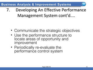Business Analysis & Improvement Systems
7. Developing An Effective Performance
Management System cont'd....
• Communicate the strategic objectives
• Use the performance structure to
locate areas of opportunity and
improvement
• Periodically re-evaluate the
performance control system
Paper 006-075 14
 