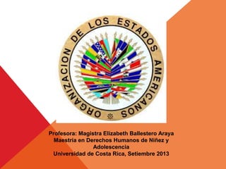 Profesora: Magistra Elizabeth Ballestero Araya
Maestría en Derechos Humanos de Niñez y
Adolescencia
Universidad de Costa Rica, Setiembre 2013
 