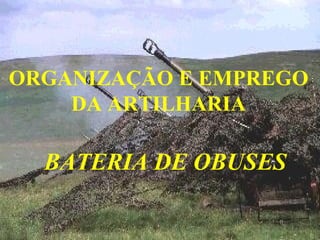ORGANIZAÇÃO E EMPREGO
DA ARTILHARIA
BATERIA DE OBUSES
 