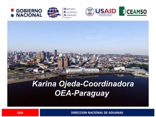 DIRECCION NACIONAL DE ADUANAS
OEA
“Karina Ojeda-Coordinadora
OEA-Paraguay
 