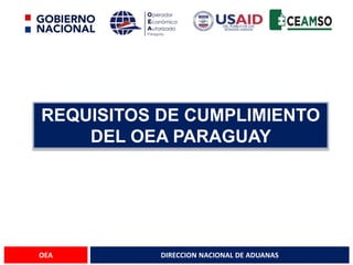 DIRECCION NACIONAL DE ADUANAS
OEA
REQUISITOS DE CUMPLIMIENTO
DEL OEA PARAGUAY
 