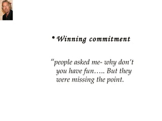 Winning commitment “ people asked me- why don’t you have fun….. But they were missing the point. 