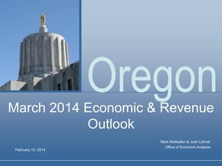 Oregon
March 2014 Economic & Revenue
Outlook
February 12, 2014

Mark McMullen & Josh Lehner
Office of Economic Analysis

 