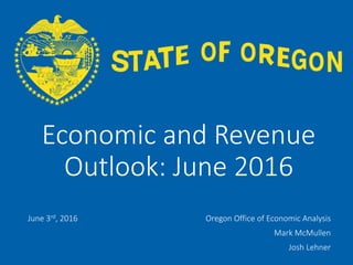OFFICE OF ECONOMIC ANALYSIS
Economic and Revenue
Outlook: June 2016
June 3rd, 2016 Oregon Office of Economic Analysis
Mark McMullen
Josh Lehner
 